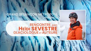 Rencontre  avec Heïdi Sevestre Glaciologue, Conférencière et Auteure